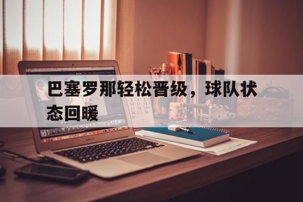 巴塞罗那轻松晋级，球队状态回暖