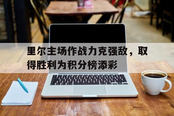 里尔主场作战力克强敌，取得胜利为积分榜添彩