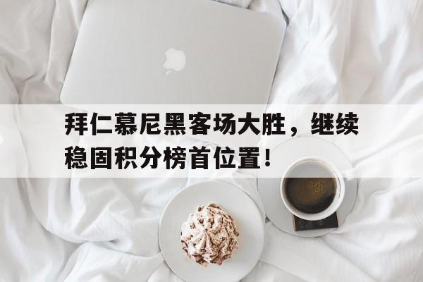 拜仁慕尼黑客场大胜，继续稳固积分榜首位置！